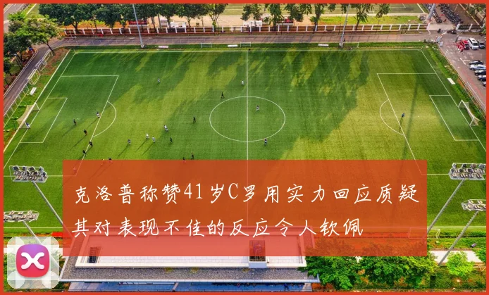 克洛普称赞41岁C罗用实力回应质疑其对表现不佳的反应令人钦佩