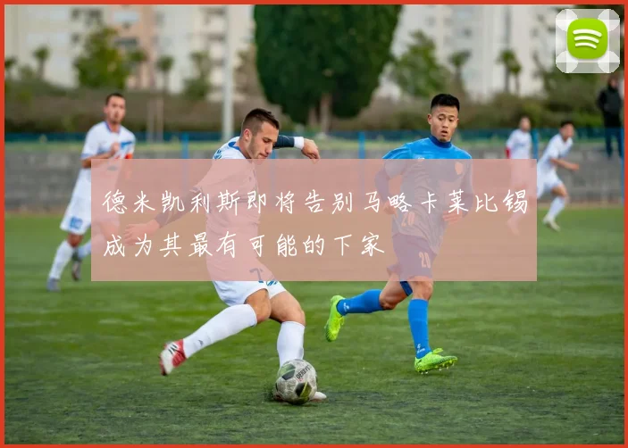 德米凯利斯即将告别马略卡莱比锡成为其最有可能的下家