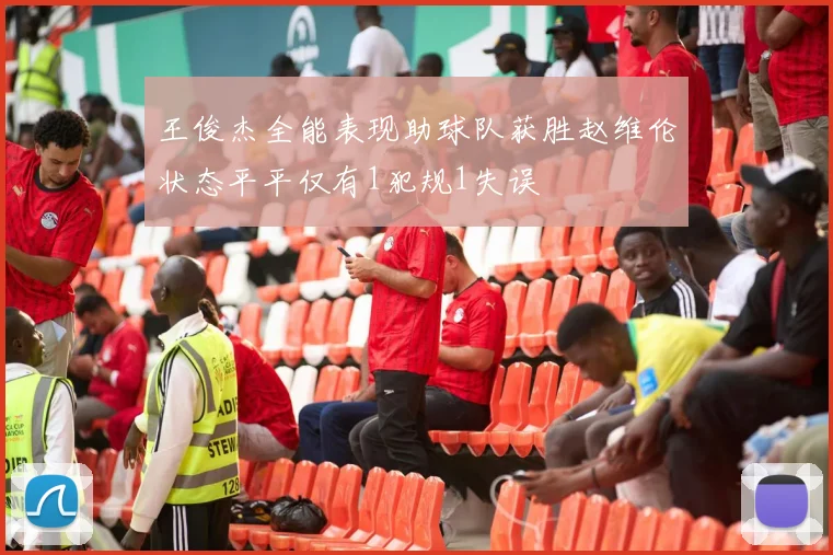 王俊杰全能表现助球队获胜赵维伦状态平平仅有1犯规1失误
