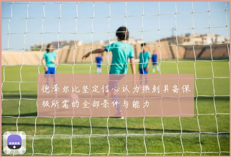 德泽尔比坚定信心认为热刺具备保级所需的全部条件与能力