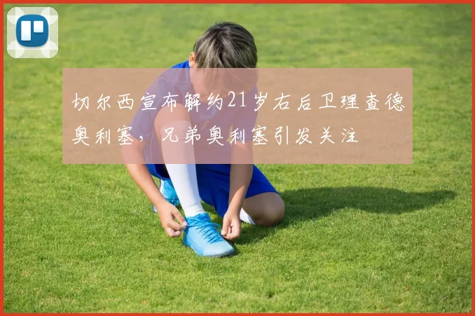 切尔西宣布解约21岁右后卫理查德奥利塞，兄弟奥利塞引发关注