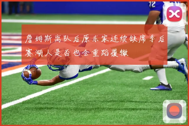 詹姆斯离队后原东家连续缺席季后赛湖人是否也会重蹈覆辙